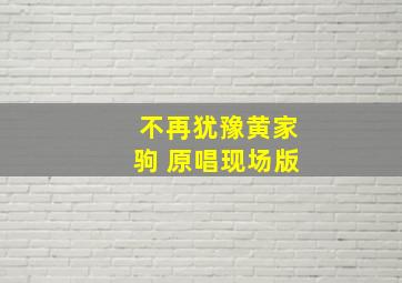 不再犹豫黄家驹 原唱现场版